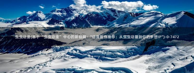 男男动漫：虫虫动漫(基于“虫虫动漫”中心的新标题：\